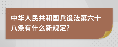 中华人民共和国兵役法第六十八条有什么新规定?