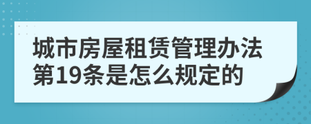 城市房屋租赁管理办法第19条是怎么规定的