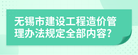 无锡市建设工程造价管理办法规定全部内容?