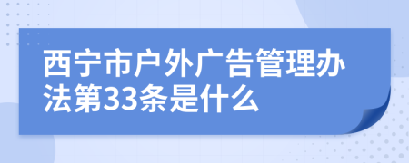 西宁市户外广告管理办法第33条是什么