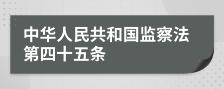 中华人民共和国监察法第四十五条