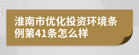 淮南市优化投资环境条例第41条怎么样