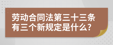 劳动合同法第三十三条有三个新规定是什么?