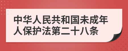 中华人民共和国未成年人保护法第二十八条