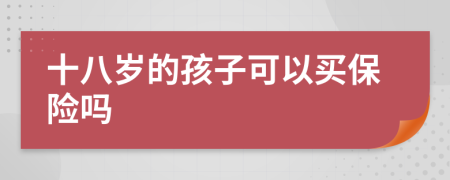 十八岁的孩子可以买保险吗