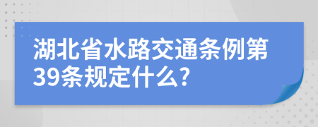 湖北省水路交通条例第39条规定什么?