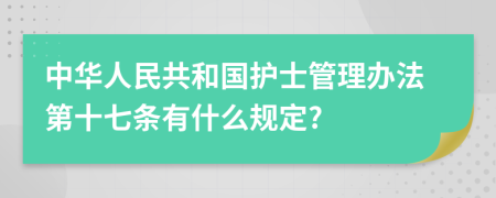 中华人民共和国护士管理办法第十七条有什么规定?