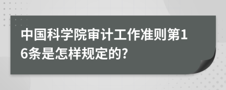 中国科学院审计工作准则第16条是怎样规定的?