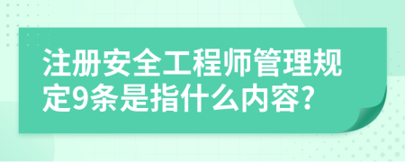 注册安全工程师管理规定9条是指什么内容?