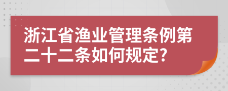 浙江省渔业管理条例第二十二条如何规定?