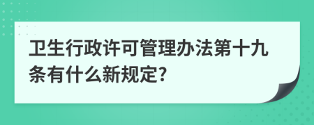 卫生行政许可管理办法第十九条有什么新规定?