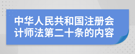 中华人民共和国注册会计师法第二十条的内容