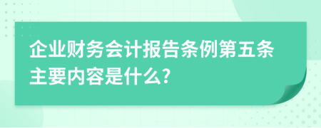 企业财务会计报告条例第五条主要内容是什么?
