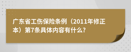 广东省工伤保险条例（2011年修正本）第7条具体内容有什么?