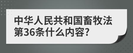 中华人民共和国畜牧法第36条什么内容?