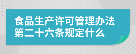 食品生产许可管理办法第二十六条规定什么