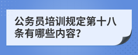 公务员培训规定第十八条有哪些内容？