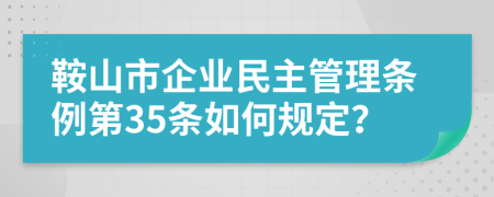 鞍山市企业民主管理条例第35条如何规定？