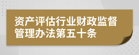 资产评估行业财政监督管理办法第五十条