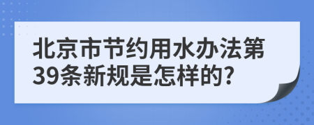 北京市节约用水办法第39条新规是怎样的?