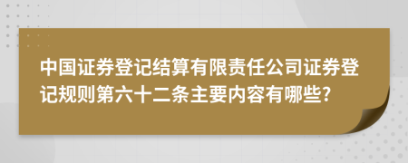 中国证券登记结算有限责任公司证券登记规则第六十二条主要内容有哪些?