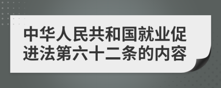 中华人民共和国就业促进法第六十二条的内容