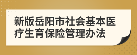 新版岳阳市社会基本医疗生育保险管理办法