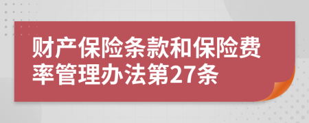 财产保险条款和保险费率管理办法第27条