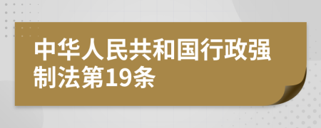 中华人民共和国行政强制法第19条