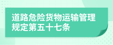 道路危险货物运输管理规定第五十七条