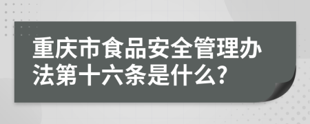 重庆市食品安全管理办法第十六条是什么?