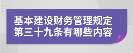 基本建设财务管理规定第三十九条有哪些内容