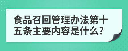 食品召回管理办法第十五条主要内容是什么?