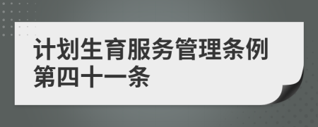 计划生育服务管理条例第四十一条