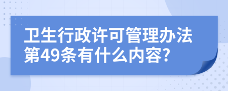 卫生行政许可管理办法第49条有什么内容?