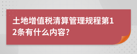 土地增值税清算管理规程第12条有什么内容?