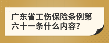 广东省工伤保险条例第六十一条什么内容?