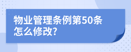 物业管理条例第50条怎么修改?