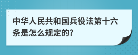 中华人民共和国兵役法第十六条是怎么规定的?