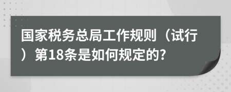 国家税务总局工作规则（试行）第18条是如何规定的?