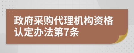 政府采购代理机构资格认定办法第7条