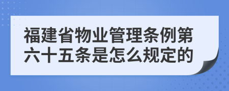 福建省物业管理条例第六十五条是怎么规定的