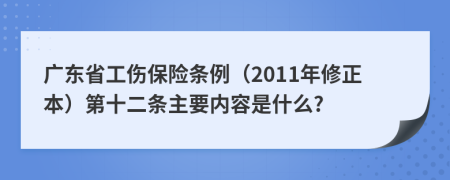 广东省工伤保险条例（2011年修正本）第十二条主要内容是什么?
