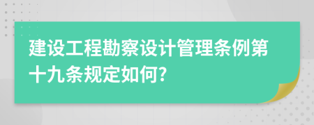 建设工程勘察设计管理条例第十九条规定如何?