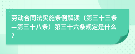 劳动合同法实施条例解读（第三十三条—第三十八条）第三十六条规定是什么?