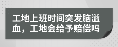 工地上班时间突发脑溢血，工地会给予赔偿吗