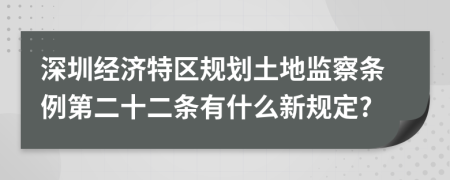 深圳经济特区规划土地监察条例第二十二条有什么新规定?