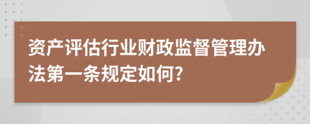 资产评估行业财政监督管理办法第一条规定如何?