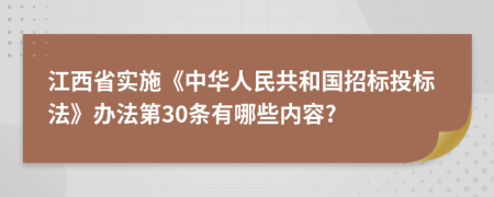 江西省实施《中华人民共和国招标投标法》办法第30条有哪些内容?