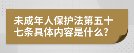 未成年人保护法第五十七条具体内容是什么?